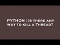 PYTHON Is there any way to kill a Thread