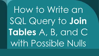 How to Write an SQL Query to Join Tables A B and C with Possible Nulls