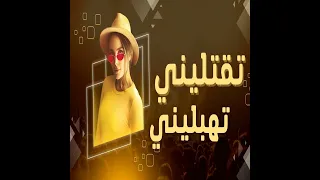 تقتليني تهبليني 