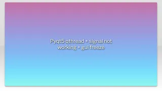 Pyqt5 qthread signal not working gui freeze