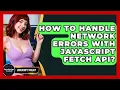 How To Handle Network Errors With JavaScript Fetch API - JavaScript Toolkit