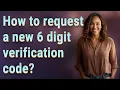 How to request a new 6 digit verification code