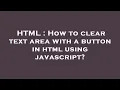 HTML How to clear text area with a button in html using javascript