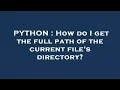 PYTHON How do I get the full path of the current file s directory