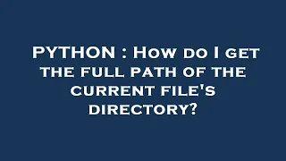 PYTHON How do I get the full path of the current file s directory
