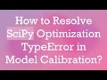How to Resolve SciPy Optimization TypeError in Model Calibration