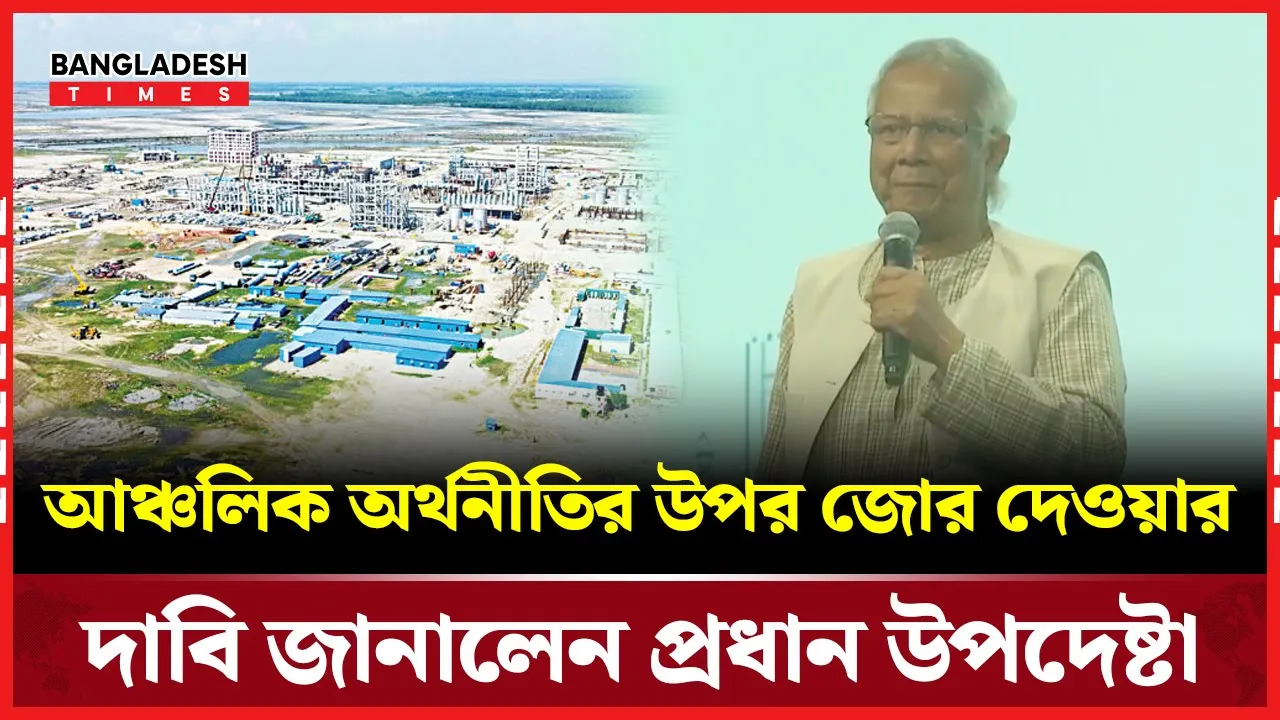 আঞ্চলিক অর্থনীতির উপর জোর দেওয়ার দাবি জানালেন প্রধান উপদেষ্টা