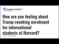 How are you feeling about Trump revoking enrolment for international students at Harvard
