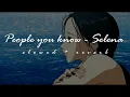 People you know - Selena [𝙨𝙡𝙤𝙬𝙚𝙙 + 𝙧𝙚𝙫𝙚𝙧𝙗]