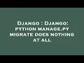 Django Django python manage py migrate does nothing at all