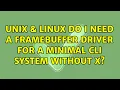 Unix Linux Do I need a framebuffer driver for a minimal CLI system without X