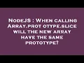NodeJS When calling Array prototype slice will the new array have the same prototype