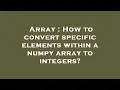 Array How to convert specific elements within a numpy array to integers