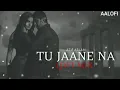 Tu Jaane Na (Slowed + Reverb) 💔 Sad Lofi Mix | Midnight Vibes | Atif Aslam | Broken Heart Feelings