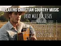 Download Lagu RELAXING CHRISTIAN COUNTRY MUSIC | COUNTRY WORSHIP SONGS | Every Mile For Jesus
