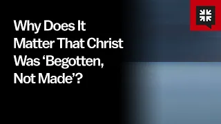 Download Why Does It Matter That Christ Was ‘Begotten, Not Made’ MP3