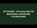 PYTHON Python NLTK Bigrams trigrams fourgrams