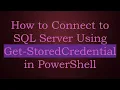 How to Connect to SQL Server Using Get-StoredCredential in PowerShell