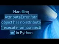 Handling AttributeError str object has no attribute - execute
