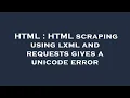 HTML HTML scraping using lxml and requests gives a unicode error