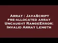 Array JavaScript pre-allocated array Uncaught RangeError Invalid Array Length