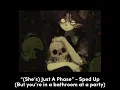 “(She’s) Just A Phase” - Sped Up(But you’re in a bathroom at a party)