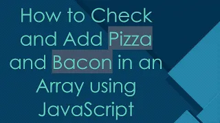 How to Check and Add Pizza and Bacon in an Array using JavaScript