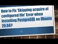How to Fix Skipping acquire of configured file Error when Installing PostgreSQL on Ubuntu 20 04