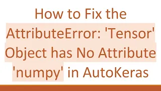How to Fix the AttributeError Tensor Object has No Attribute numpy in AutoKeras