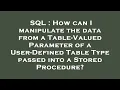 SQL How can I manipulate the data from a Table-Valued Parameter of a User-Defined Table Type passe