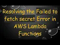 Resolving the Failed to fetch secret Error in AWS Lambda Functions