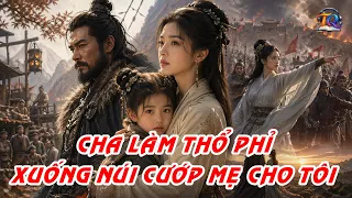 [FULL] - CHA THỔ PHỈ XUỐNG NÚI CƯỚP MẸ VỀ CHO TA, KHÔNG NGỜ CƯỚP NHẦM NỮ NHÂN KHUYNH ĐẢO THIÊN HẠ