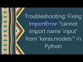 Troubleshooting Fixing ImportError cannot import name input from keras models in Python