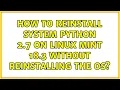 How to reinstall system python 2 7 on Linux Mint 18 3 WITHOUT reinstalling the OS 2 Solutions