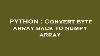 PYTHON Convert byte array back to numpy array
