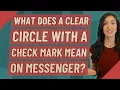 What does a clear circle with a check mark mean on messenger