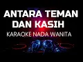 Lagu ANTARA TEMAN DAN KASIH KARAOKE NADA WANITA