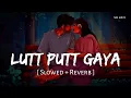 Download Lagu Lutt Putt Gaya (Slowed + Reverb) | Pritam, Arijit Singh | Dunki | SR Lofi
