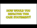 How would you refactor this case statement 3 Solutions