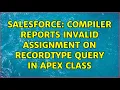 Salesforce Compiler reports invalid assignment on RecordType Query in Apex Class 4 Solutions