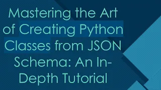 Mastering the Art of Creating Python Classes from JSON Schema An In-Depth Tutorial
