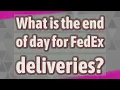 What is the end of day for FedEx deliveries