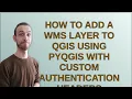 Gis How to add a WMS layer to QGIS using PyQGIS with custom authentication headers closed