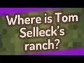 Where is Tom Selleck s ranch