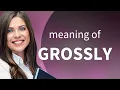 Grossly GROSSLY meaning