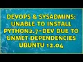 DevOps SysAdmins Unable to install python2 7-dev due to unmet dependencies Ubuntu 12 04