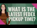 What is the latest FedEx pickup time