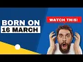 Born on 16 March Uncover the secrets behind your birt ay Happy Birt ay