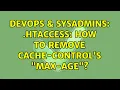 DevOps SysAdmins htaccess how to remove Cache-Control s max-age 2 Solutions