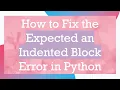 How to Fix the Expected an Indented Block Error in Python